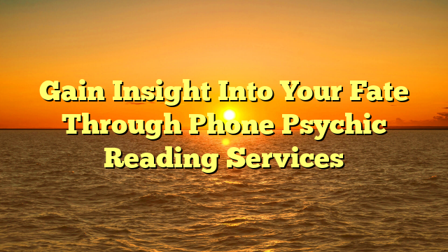 Gain Insight Into Your Fate Through Phone Psychic Reading Services