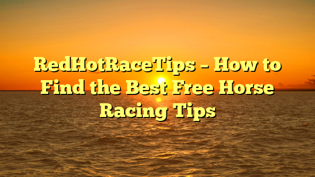 RedHotRaceTips – How to Find the Best Free Horse Racing Tips
