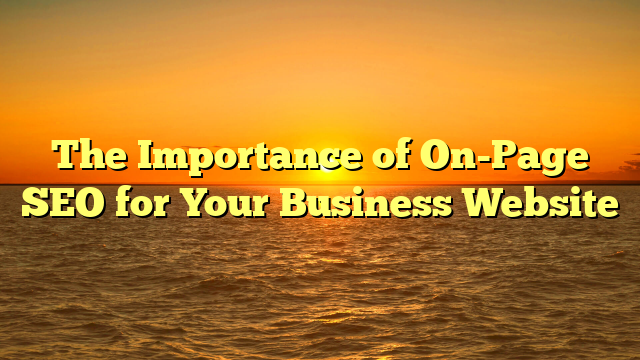 The Importance of On-Page SEO for Your Business Website