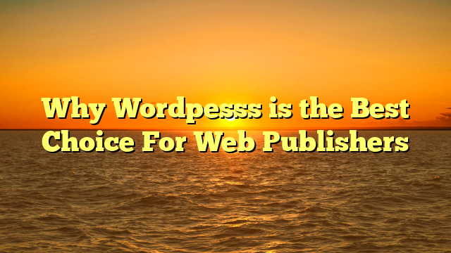 Why Wordpesss is the Best Choice For Web Publishers