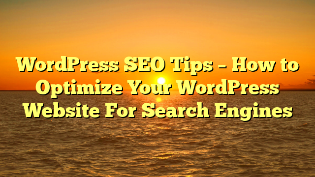 WordPress SEO Tips – How to Optimize Your WordPress Website For Search Engines